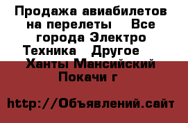 Продажа авиабилетов на перелеты  - Все города Электро-Техника » Другое   . Ханты-Мансийский,Покачи г.